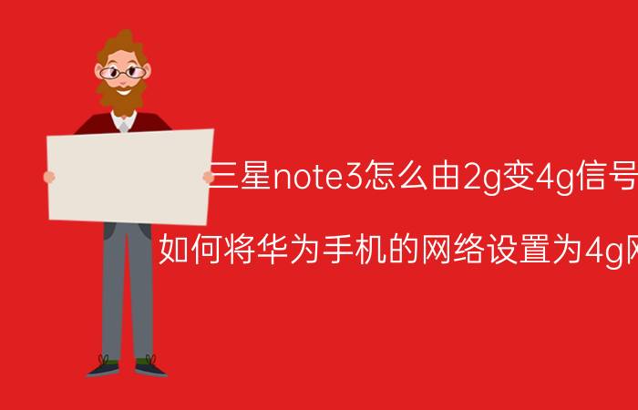 三星note3怎么由2g变4g信号 如何将华为手机的网络设置为4g网络？